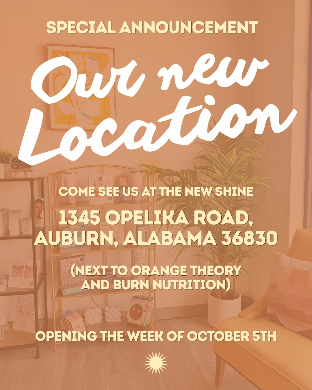 Special announcement: Our new location. Come see us at the new Shine, 1345 Opelika Road, Auburn, Alabama 36830, next to Orange Theory and Burn Nutrition. Opening the week of October 5th.